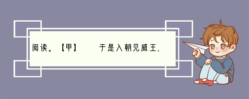 阅读。【甲】　　于是入朝见威王，曰：“臣诚知不如徐公美。臣之妻私臣，臣之妾畏臣，
